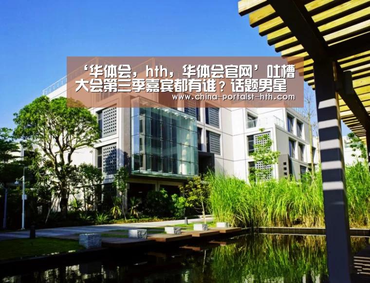‘华体会,hth,华体会官网’吐槽大会第三季嘉宾都有谁?话题男星女星加盟(图1) 华体会,hth,华体会官网