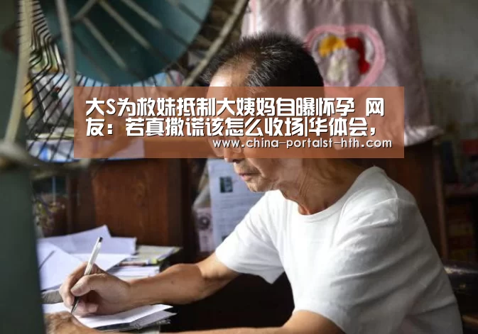 大S为救妹抵制大姨妈自曝怀孕 网友:若真撒谎该怎么收场|华体会,hth,华体会官网(图3) 华体会,hth,华体会官网