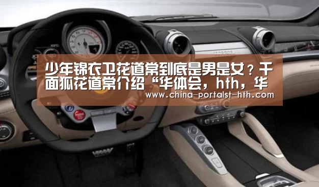 少年锦衣卫花道常到底是男是女?千面狐花道常介绍“华体会,hth,华体会官网”(图1) 华体会,hth,华体会官网