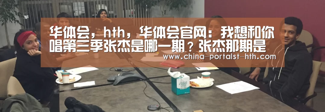 华体会,hth,华体会官网:我想和你唱第三季张杰是哪一期?张杰那期是什么时候播出(图1) 华体会,hth,华体会官网