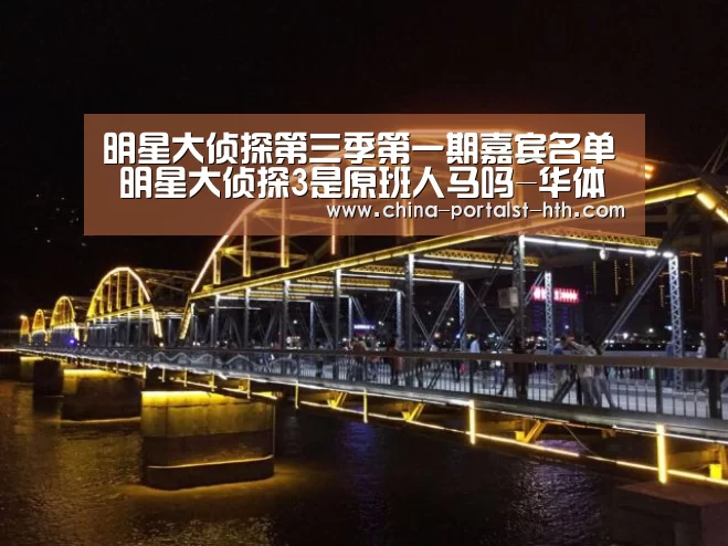 明星大侦探第三季第一期嘉宾名单 明星大侦探3是原班人马吗-华体会,hth,华体会官网(图2) 华体会,hth,华体会官网
